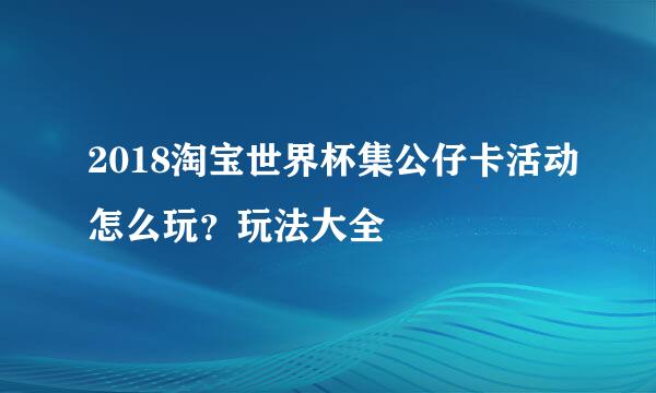 2018淘宝世界杯集公仔卡活动怎么玩？玩法大全