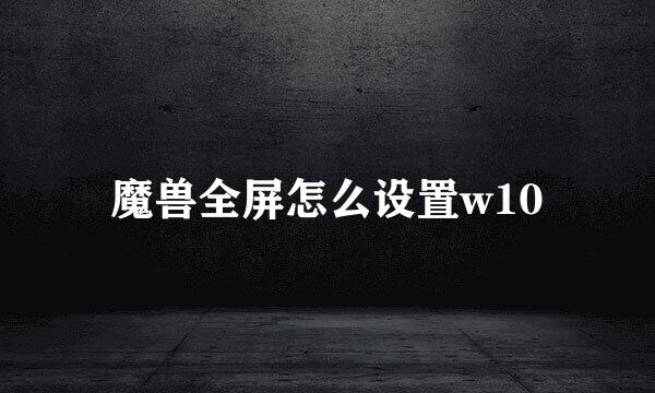 魔兽全屏怎么设置w10