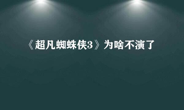 《超凡蜘蛛侠3》为啥不演了