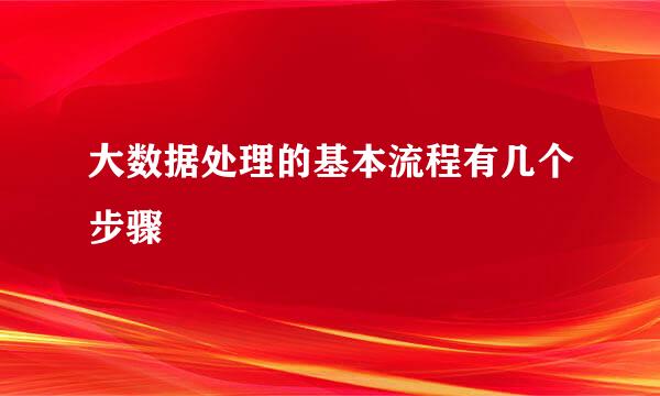 大数据处理的基本流程有几个步骤