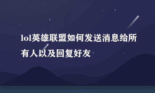 lol英雄联盟如何发送消息给所有人以及回复好友