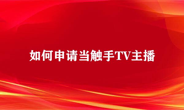 如何申请当触手TV主播