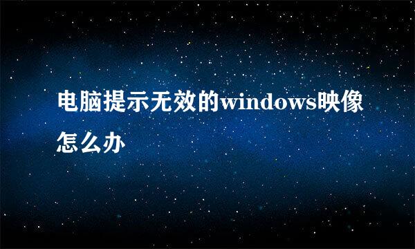 电脑提示无效的windows映像怎么办