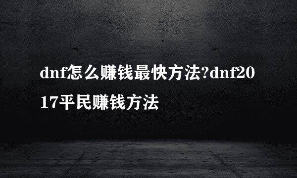 dnf怎么赚钱最快方法?dnf2017平民赚钱方法