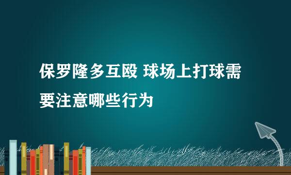 保罗隆多互殴 球场上打球需要注意哪些行为