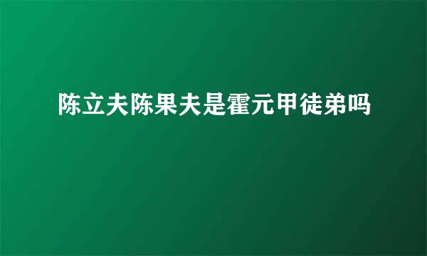 陈立夫陈果夫是霍元甲徒弟吗