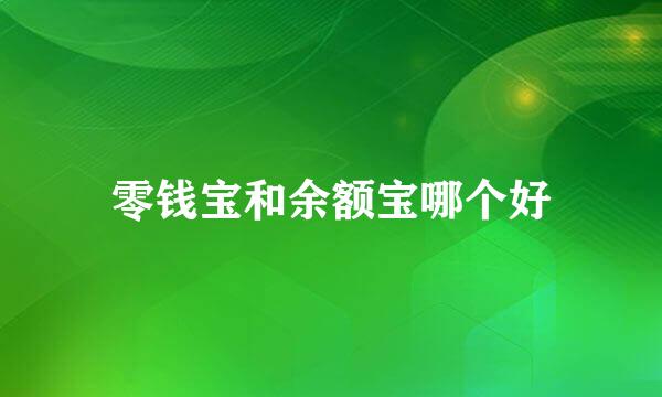 零钱宝和余额宝哪个好