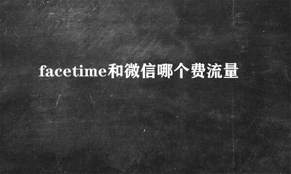 facetime和微信哪个费流量