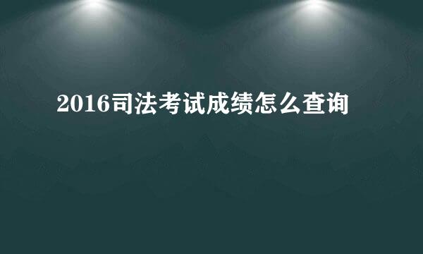 2016司法考试成绩怎么查询