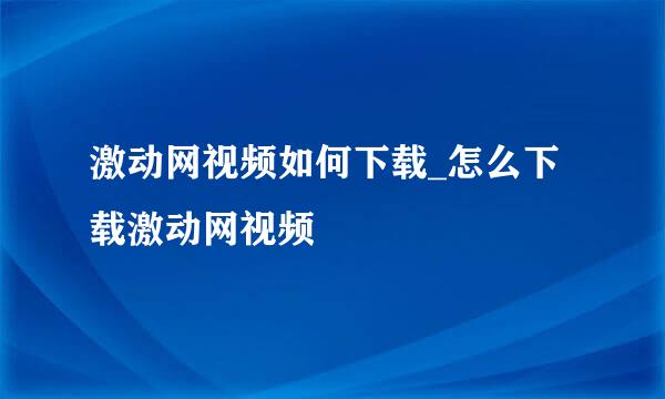 激动网视频如何下载_怎么下载激动网视频