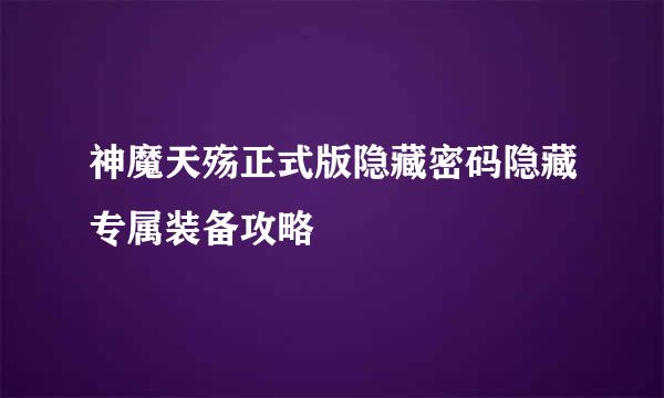 神魔天殇正式版隐藏密码隐藏专属装备攻略