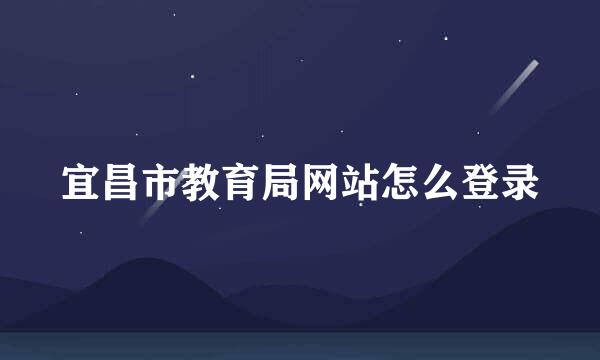 宜昌市教育局网站怎么登录