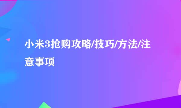 小米3抢购攻略/技巧/方法/注意事项