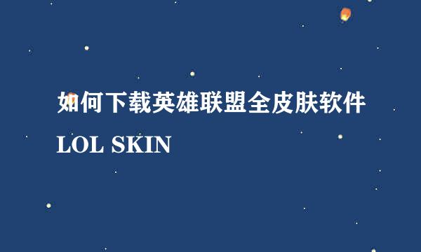 如何下载英雄联盟全皮肤软件LOL SKIN