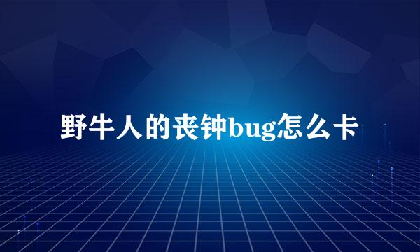 野牛人的丧钟bug怎么卡