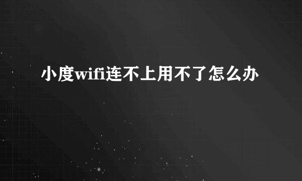 小度wifi连不上用不了怎么办