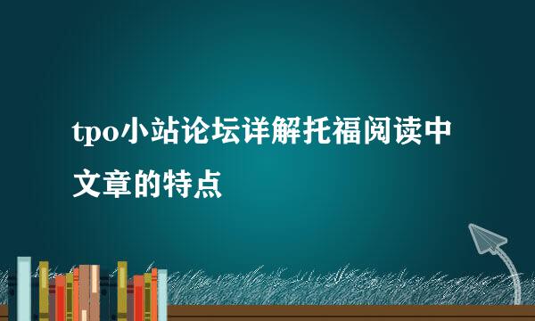 tpo小站论坛详解托福阅读中文章的特点