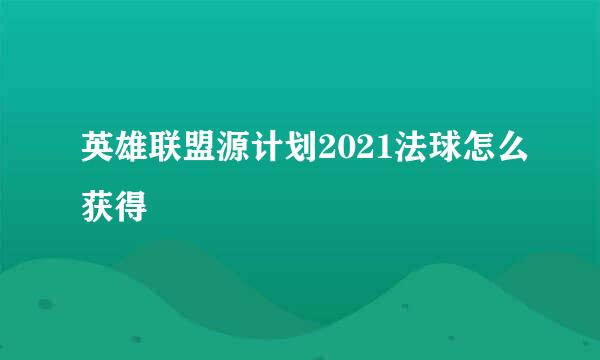 英雄联盟源计划2021法球怎么获得