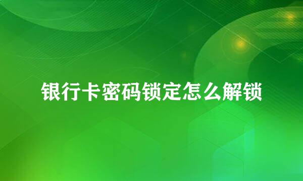 银行卡密码锁定怎么解锁