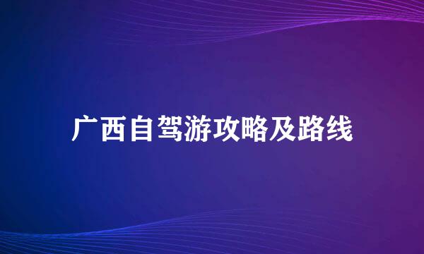 广西自驾游攻略及路线