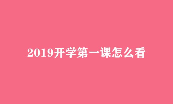 2019开学第一课怎么看