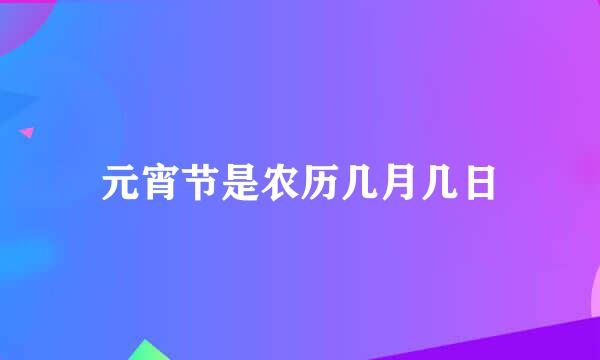 元宵节是农历几月几日