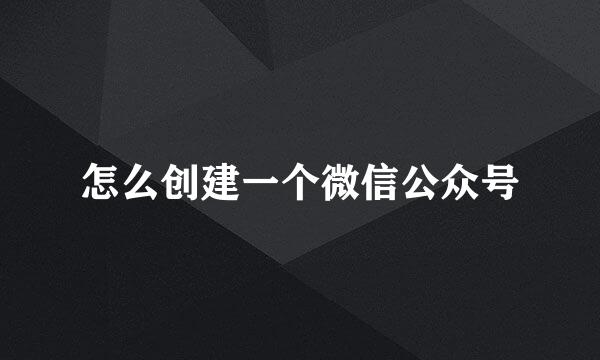 怎么创建一个微信公众号