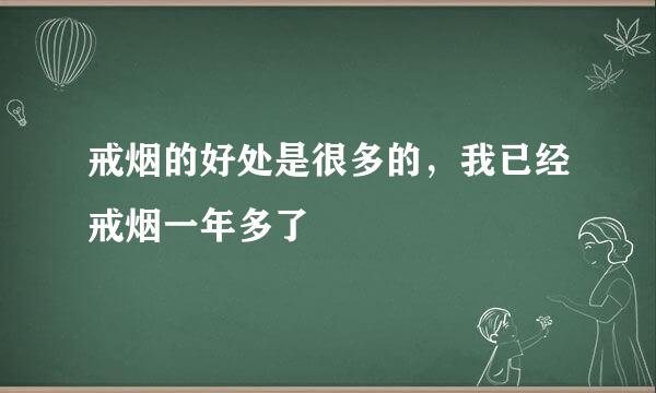 戒烟的好处是很多的，我已经戒烟一年多了