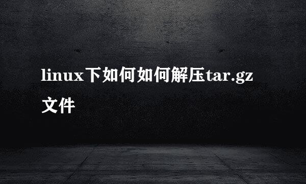 linux下如何如何解压tar.gz文件