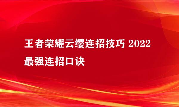 王者荣耀云缨连招技巧 2022最强连招口诀