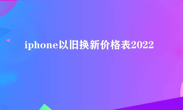 iphone以旧换新价格表2022