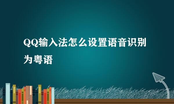 QQ输入法怎么设置语音识别为粤语