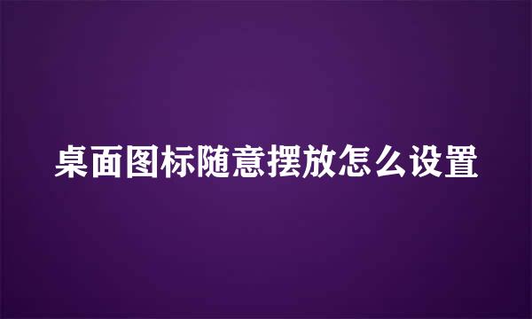 桌面图标随意摆放怎么设置