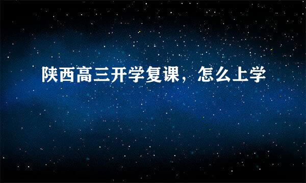 陕西高三开学复课，怎么上学