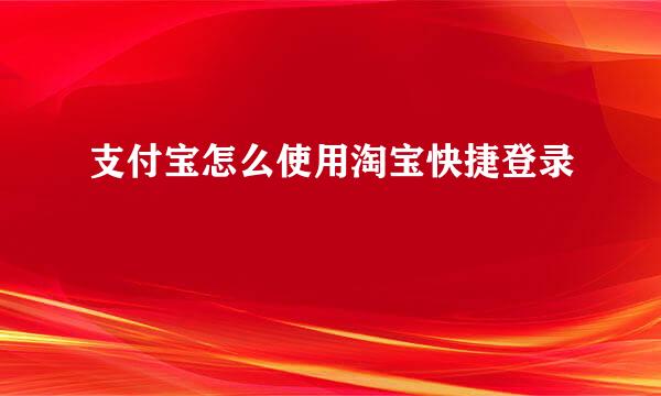 支付宝怎么使用淘宝快捷登录