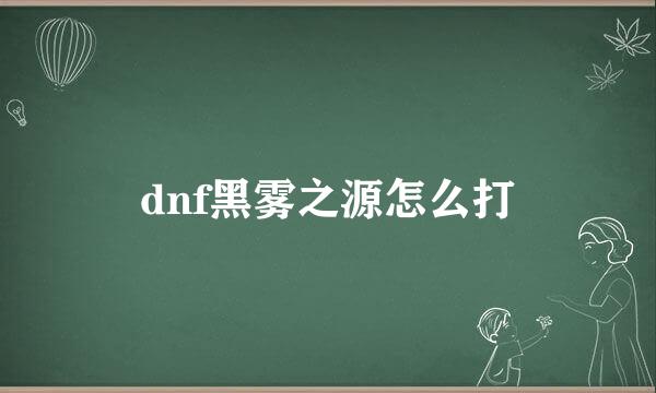 dnf黑雾之源怎么打