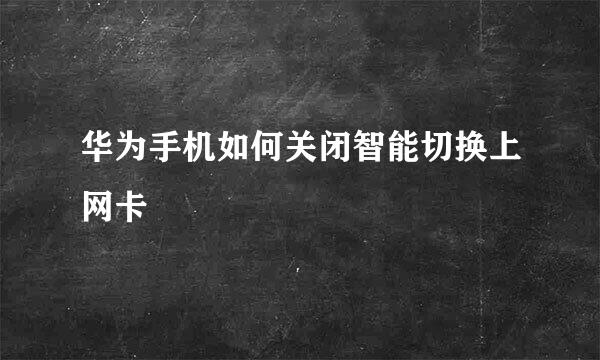 华为手机如何关闭智能切换上网卡