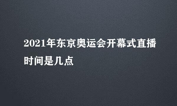 2021年东京奥运会开幕式直播时间是几点