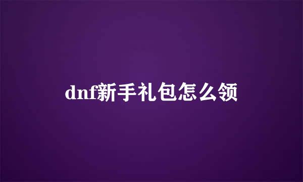 dnf新手礼包怎么领