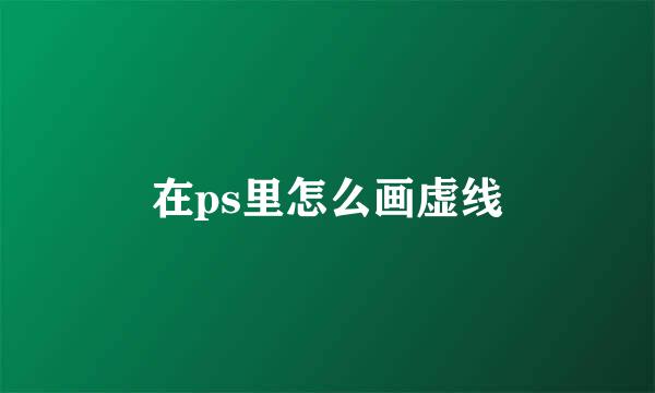 在ps里怎么画虚线