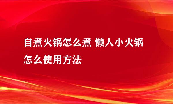 自煮火锅怎么煮 懒人小火锅怎么使用方法