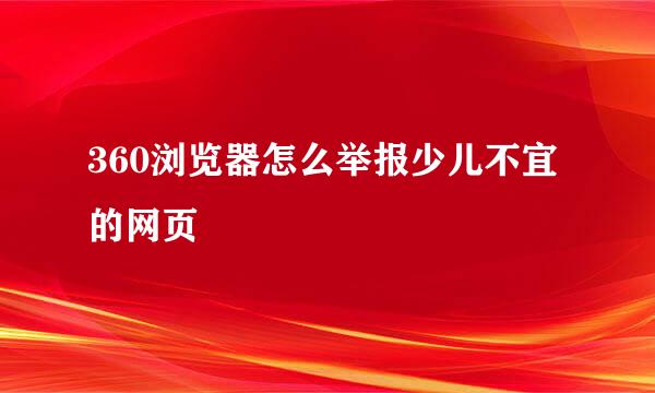 360浏览器怎么举报少儿不宜的网页