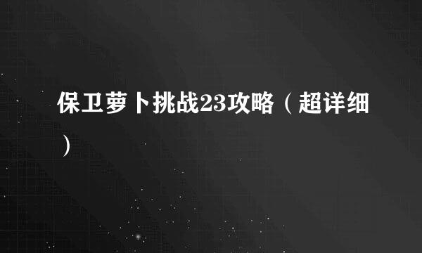 保卫萝卜挑战23攻略（超详细）