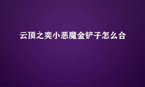 云顶之奕小恶魔金铲子怎么合