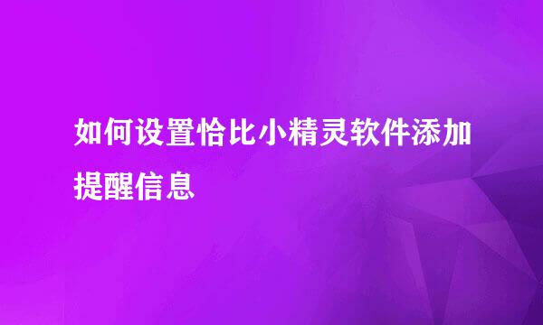 如何设置恰比小精灵软件添加提醒信息