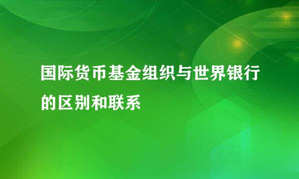 国际货币基金组织与世界银行的区别和联系