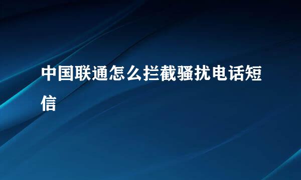 中国联通怎么拦截骚扰电话短信