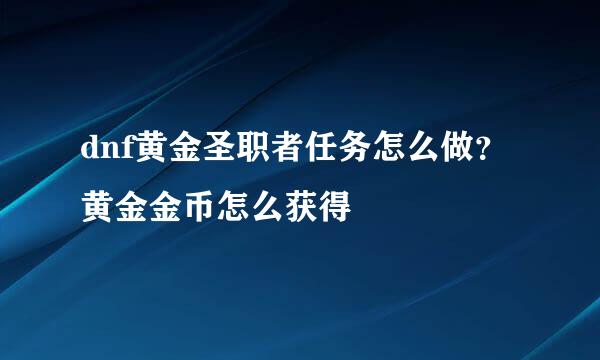 dnf黄金圣职者任务怎么做？黄金金币怎么获得