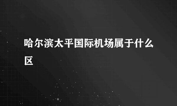 哈尔滨太平国际机场属于什么区