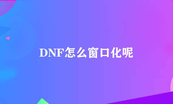 DNF怎么窗口化呢